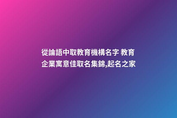 從論語中取教育機構名字 教育企業寓意佳取名集錦,起名之家-第1張-公司起名-玄機派